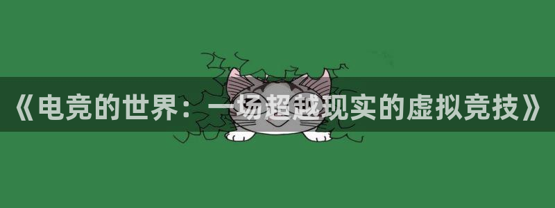 米兰电竞电子竞技平台：《电竞的世界：一场超越现实的虚拟竞技》