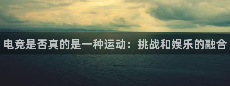 米兰电竞官网下载：电竞是否真的是一种运动：挑战和娱乐的融合