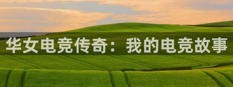 米兰电竞在线官网：华女电竞传奇：我的电竞故事