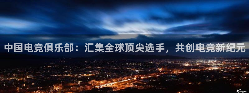 米兰电竞官方网站：中国电竞俱乐部：汇集全球顶尖选手，共创电竞新纪元