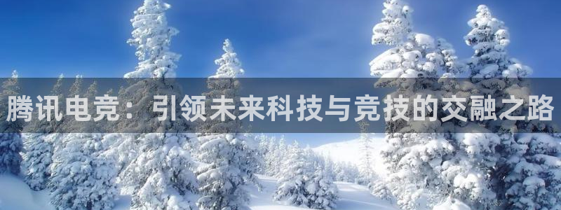 米兰电竞app下载：腾讯电竞：引领未来科技与竞技的交融之路