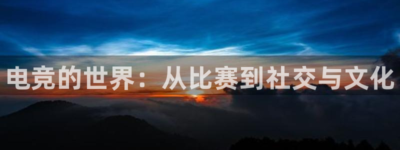 米兰电竞官方网站：电竞的世界：从比赛到社交与文化