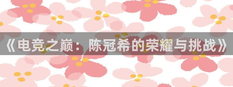 米兰电竞全站：《电竞之巅：陈冠希的荣耀与挑战》