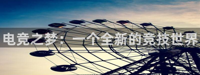米兰电竞体育：电竞之梦：一个全新的竞技世界