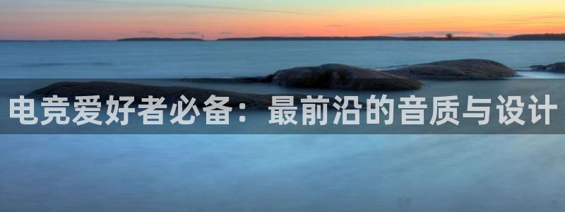 米兰电竞平台官网：电竞爱好者必备：最前沿的音质与设计