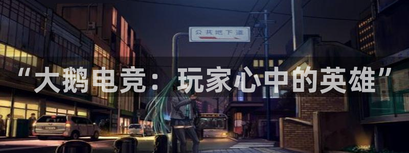 米兰电竞app下载：“大鹅电竞：玩家心中的英雄”