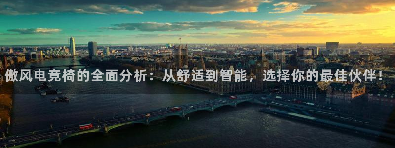 米兰电竞app下载：傲风电竞椅的全面分析：从舒适到智能，选择你的最佳伙伴！